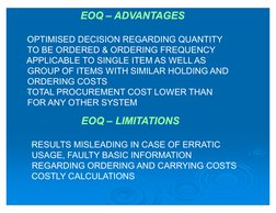 EOQ – ADVANTAGES
EOQ – ADVANTAGES
 OPTIMISED DECISION REGARDING QUANTITY
    TO BE ORDERED & ORDERING FREQUENCY
 APPL