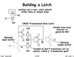 Building a Latch 
1 
0 
Latches are a mux, clock selects 
either data or output value 
Q 
D 
CLK 
CMOS Transmission Gate Latc