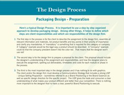 Packaging Design - Preparation 
 
Here’s a typical Design Process.  It is important to use a step by step organized  
approac