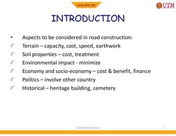 INTRODUCTION
•
Aspects to be considered in road construction:
Terrain – capacity, cost, speed, earthwork
Soil properties – co