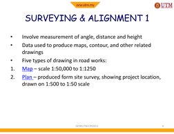 SURVEYING & ALIGNMENT 1
•
Involve measurement of angle, distance and height
•
Data used to produce maps, contour, and other r