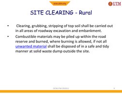 SITE CLEARING - Rural
•
Clearing, grubbing, stripping of top soil shall be carried out 
in all areas of roadway excavation an