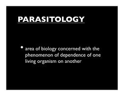 PARASITOLOGY	

• area of biology concerned with the 
phenomenon of dependence of one 
living organism on another	

