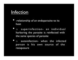 Infection
• -relationship of an endoparasite to its 
host	

• o superinfection- an individual 
harboring the parasite is r