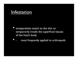 Infestation
• ectoparasites attach to the skin or 
temporarily invade the superﬁcial tissues 
of the host’s body	

• -­‐