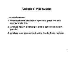 1
Chapter 5. Pipe System
Learning Outcomes:
1. Understand the concept of hydraulic grade line and 
energy grade line,
2. Anal