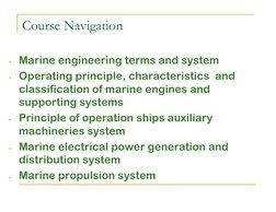 Course Navigation
- Marine engineering terms and system
- Operating principle, characteristics  and 
classification of ma