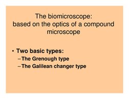 The biomicroscope:
based on the optics of a compound 
microscope
• Two basic types:
–The Grenough type
–The Galilean changer