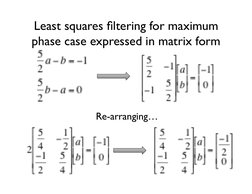 Least squares ﬁltering for maximum 
phase case expressed in matrix form	

Re-arranging…	

