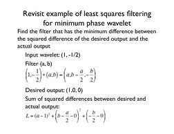 Revisit example of least squares ﬁltering 
for minimum phase wavelet	

Find the ﬁlter that has the minimum difference betwee