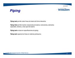 20/03/2007
Piping
Piping task permite rutear líneas de tubería de forma interactiva.
Piping Task permite insertar componentes