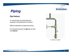 20/03/2007
Pipe Features
Un conjunto lógico de componentes que 
responden a la especificacioón de tuberías.
Definen la geomet