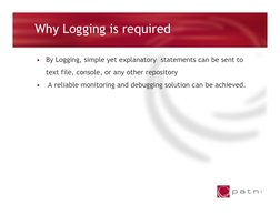 Why Logging is required
•
By Logging, simple yet explanatory  statements can be sent to  
text file, console, or any other re