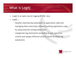 What is Log4j
•
Log4j is an open source logging API for Java 
•
Log4j …
- handles inserting log statements in application cod
