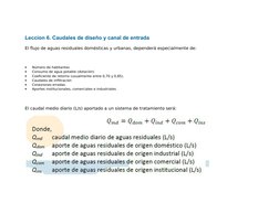 Leccion 6. Caudales de diseño y canal de entrada
El flujo de aguas residuales domésticas y urbanas, dependerá especialmente d
