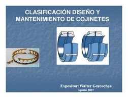 CLASIFICACIÓN DISEÑO Y 
MANTENIMIENTO DE COJINETES
MANTENIMIENTO DE COJINETES
Expositor: Walter Goycochea
Agosto 2007

