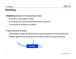 © 2015 IBM Corporation 
9 
Modeling 
Modeling 
§ Modeling focuses on developing models. 
-  Predictive or descriptive models