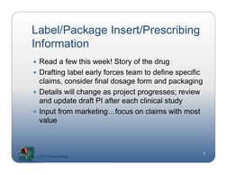 Label/Package Insert/Prescribing 
Information
 Read a few this week! Story of the drug
 Drafting label early forces team to