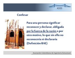 ACIES
Asociación Colombiana de Ingeniería Estructural 
Confesar
Para una persona significar 
reconocer y declarar, obligada