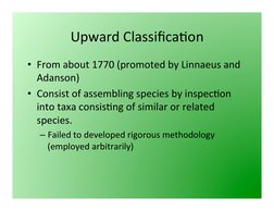Upward	  Classiﬁca3on	  
• From	  about	  1770	  (promoted	  by	  Linnaeus	  and	  
Adanson)	  
• Consist	  of	  