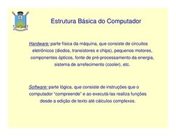 Estrutura Básica do Computador
Hardware: parte física da máquina, que consiste de circuitos 
eletrônicos (diodos, transistore