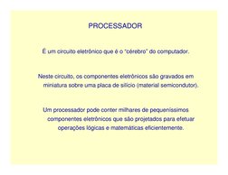 PROCESSADOR
É um circuito eletrônico que é o “cérebro” do computador.
Neste circuito, os componentes eletrônicos são gravados
