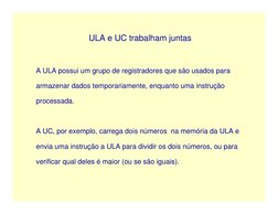 ULA e UC trabalham juntas
A ULA possui um grupo de registradores que são usados para
armazenar dados temporariamente, enquant