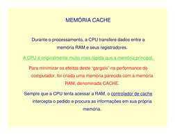 MEMÓRIA CACHE
Durante o processamento, a CPU transfere dados entre a 
memória RAM e seus registradores.
A CPU é originalmente
