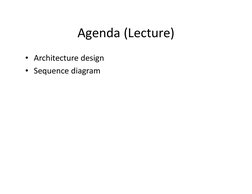 Agenda (Lecture)
Agenda (Lecture)
• Architecture design
Architecture design 
• Sequence diagram

