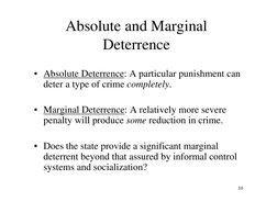 10
Absolute and Marginal 
Deterrence
• Absolute Deterrence: A particular punishment can 
deter a type of crime completely. 
•