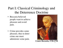 2
Part I: Classical Criminology and 
the Deterrence Doctrine
• Beccaria believed 
people want to achieve 
pleasure and avoid