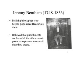 3
Jeremy Bentham (1748-1833)
• British philosopher who 
helped popularize Beccaria’s 
views.  
• Believed that punishments 
a