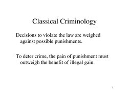 5
Classical Criminology 
Decisions to violate the law are weighed 
against possible punishments. 
To deter crime, the pain of