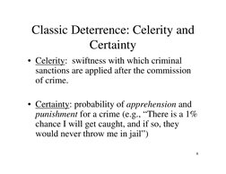 8
Classic Deterrence: Celerity and 
Certainty 
• Celerity:  swiftness with which criminal 
sanctions are applied after the co