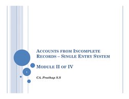 ACCOUNTS FROM INCOMPLETE
RECORDS – SINGLE ENTRY SYSTEM
MODULE II OF IV
CA. Prathap S.S
1
