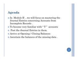 Agenda
In  Module II  , we will focus on mastering the 
Journal Entries concerning Accounts from 
Incomplete Records .
To b