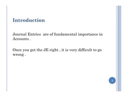 Introduction 
Journal Entries  are of fundamental importance in 
Accounts . 
Once you get the JE right , it is very difficult