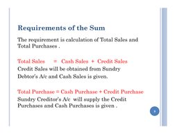 Requirements of the Sum
The requirement is calculation of Total Sales and 
Total Purchases . 
Total Sales      =   Cash Sales