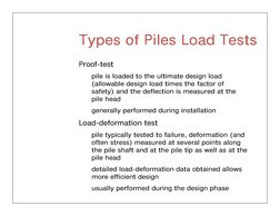 Types of Piles Load Tests
Proof-test
pile is loaded to the ultimate design load  
(allowable design load times the factor of