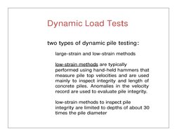 Dynamic Load Tests
two types of dynamic pile testing:
large-strain and low-strain methods  
low-strain methods are typically