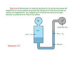 Ejercicio 6) Determinar la razón de las áreas A1/A2 de las dos ramas del  
manómetro si con un cambio de presión de 0,5 psi e