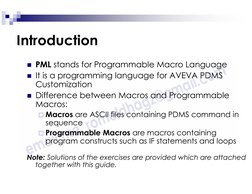Introduction
PML stands for Programmable Macro Language
It is a programming language for AVEVA PDMS
Customization
Differen