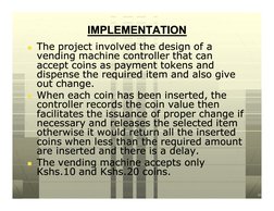 IMPLEMENTATION
IMPLEMENTATION
n The project involved the design of a 
The project involved the design of a 
vending machine c