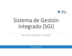 Sistema de Gestión 
Integrado (SGI)
MG. PATRICIA VARGAS VILLARROEL
IIQ151 SISTEMA DE GESTIÓN INTEGRADO 
MG. PATRICIA VARGAS V