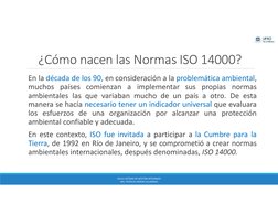 ¿Cómo nacen las Normas ISO 14000?
En la década de los 90, en consideración a la problemática ambiental,
muchos países comienz