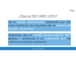 ¿Qué es ISO 14001:2015?
Es la norma internacional elaborada por ISO
para establecer los requisitos de un Sistema de
Gestión A