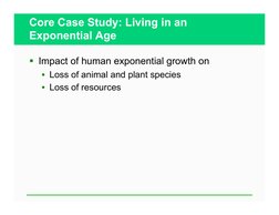 Core Case Study: Living in an 
Exponential Age 
  Impact of human exponential growth on 
•  Loss of animal and plant species