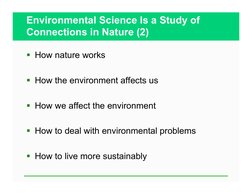 Environmental Science Is a Study of 
Connections in Nature (2) 
  How nature works 
  How the environment affects us 
  Ho