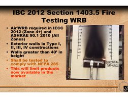 IBC 2012 Section 1403.5 Fire 
Testing WRB
• Air/WRB required in IECC 
2012 (Zone 4+) and 
ASHRAE 90.1 2010 (All 
Zones)
• Ext