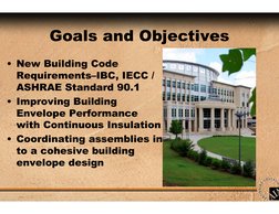 Goals and Objectives
• New Building Code 
Requirements–IBC, IECC / 
ASHRAE Standard 90.1
• Improving Building 
Envelope Perfo